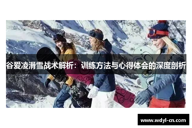 谷爱凌滑雪战术解析：训练方法与心得体会的深度剖析