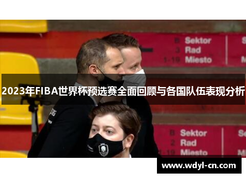 2023年FIBA世界杯预选赛全面回顾与各国队伍表现分析