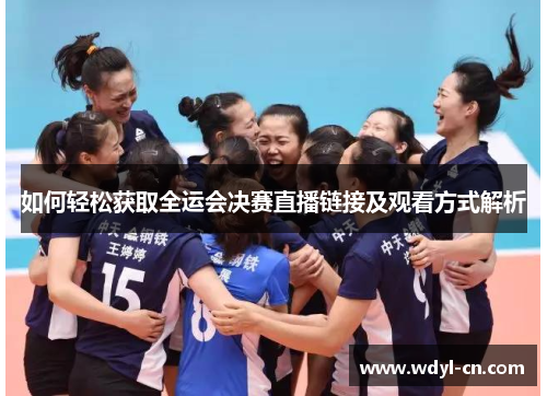 如何轻松获取全运会决赛直播链接及观看方式解析