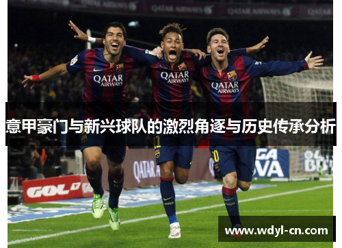 意甲豪门与新兴球队的激烈角逐与历史传承分析