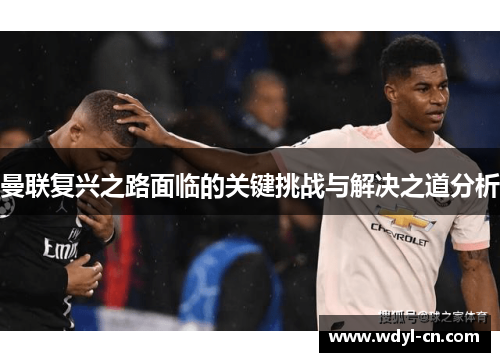 曼联复兴之路面临的关键挑战与解决之道分析