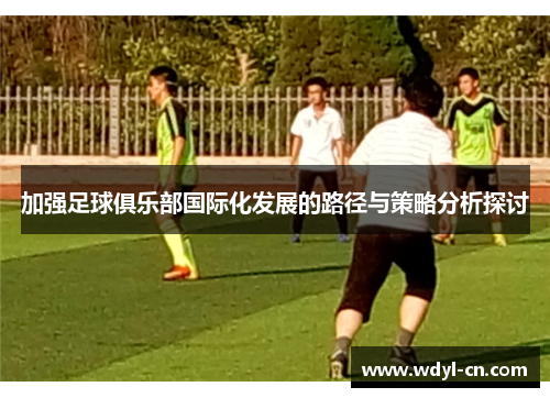 加强足球俱乐部国际化发展的路径与策略分析探讨