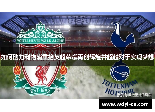 如何助力利物浦重拾英超荣耀再创辉煌并超越对手实现梦想