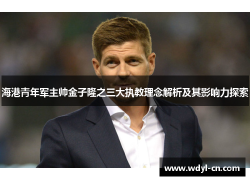海港青年军主帅金子隆之三大执教理念解析及其影响力探索