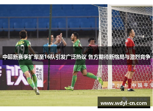 中超新赛季扩军至16队引发广泛热议 各方期待新格局与激烈竞争