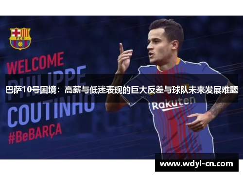 巴萨10号困境：高薪与低迷表现的巨大反差与球队未来发展难题