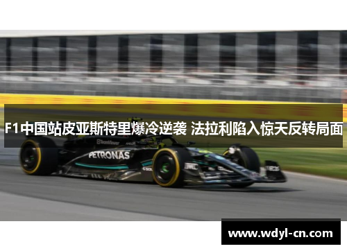 F1中国站皮亚斯特里爆冷逆袭 法拉利陷入惊天反转局面