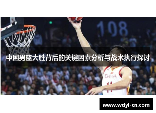 中国男篮大胜背后的关键因素分析与战术执行探讨