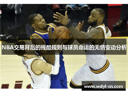 NBA交易背后的残酷规则与球员命运的无情变动分析