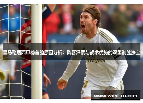 皇马稳居西甲榜首的原因分析：阵容深度与战术优势的双重制胜法宝