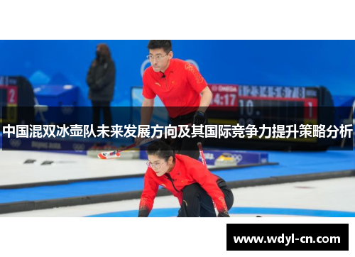 中国混双冰壶队未来发展方向及其国际竞争力提升策略分析