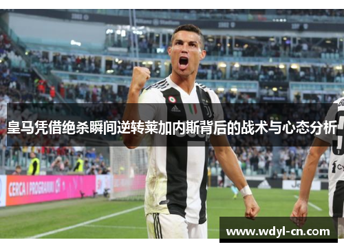 皇马凭借绝杀瞬间逆转莱加内斯背后的战术与心态分析