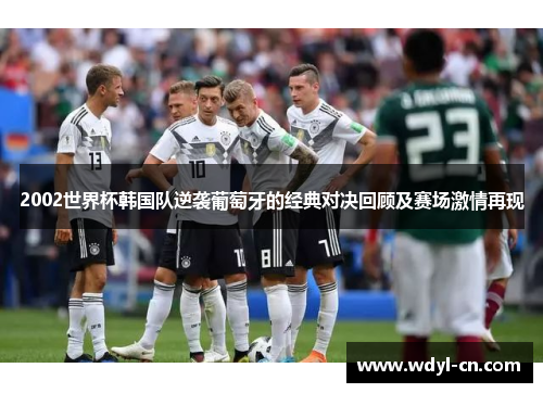2002世界杯韩国队逆袭葡萄牙的经典对决回顾及赛场激情再现