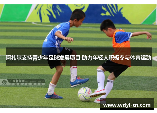 阿扎尔支持青少年足球发展项目 助力年轻人积极参与体育运动