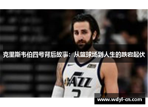 克里斯韦伯四号背后故事：从篮球场到人生的跌宕起伏