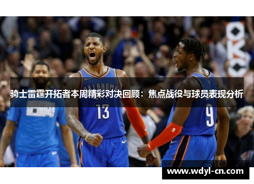 骑士雷霆开拓者本周精彩对决回顾：焦点战役与球员表现分析