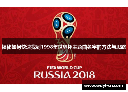 揭秘如何快速找到1998年世界杯主题曲名字的方法与思路