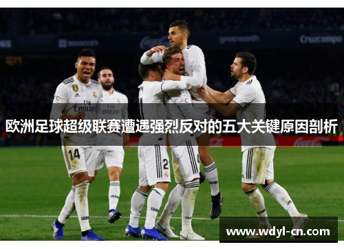 欧洲足球超级联赛遭遇强烈反对的五大关键原因剖析
