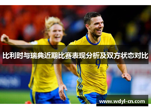 比利时与瑞典近期比赛表现分析及双方状态对比