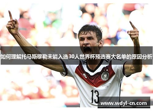 如何理解托马斯穆勒未能入选30人世界杯预选赛大名单的原因分析