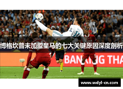 博格坎普未加盟皇马的七大关键原因深度剖析