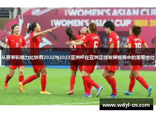 从赛事影响力比较看2022与2023亚洲杯在亚洲足球发展格局中的重要地位
