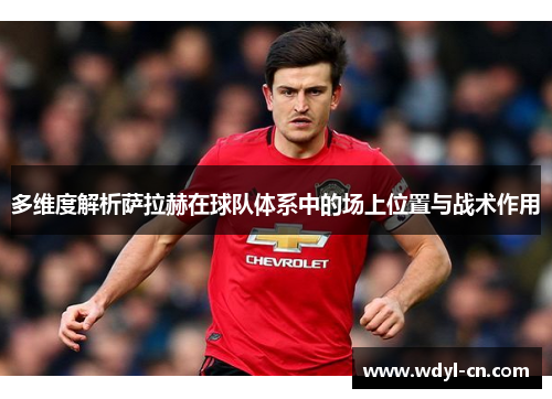 多维度解析萨拉赫在球队体系中的场上位置与战术作用