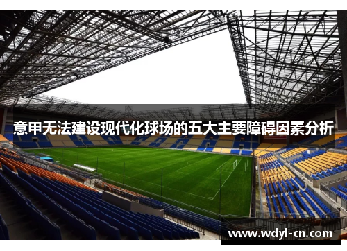 意甲无法建设现代化球场的五大主要障碍因素分析