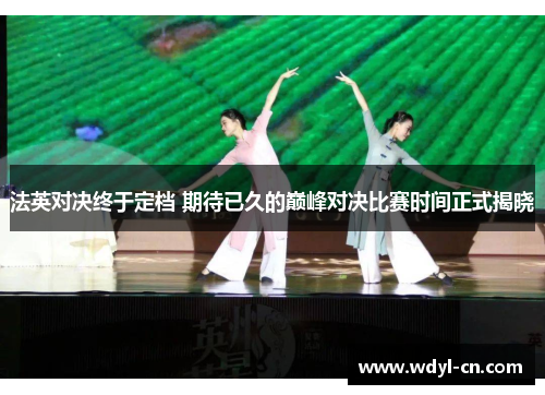 法英对决终于定档 期待已久的巅峰对决比赛时间正式揭晓