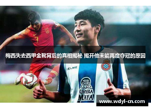 梅西失去西甲金靴背后的真相揭秘 揭开他未能再度夺冠的原因