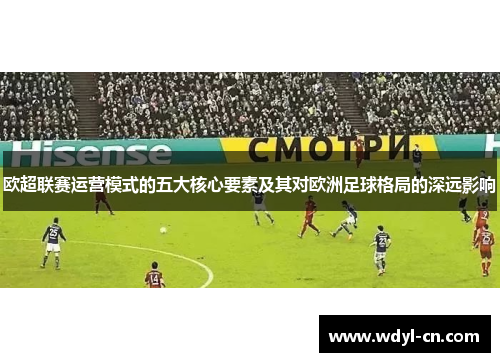 欧超联赛运营模式的五大核心要素及其对欧洲足球格局的深远影响