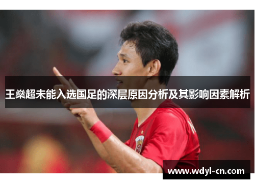 王燊超未能入选国足的深层原因分析及其影响因素解析