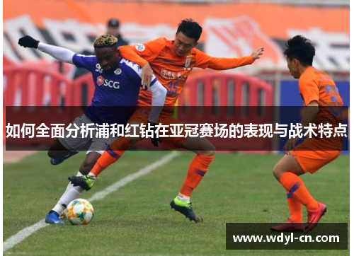 如何全面分析浦和红钻在亚冠赛场的表现与战术特点