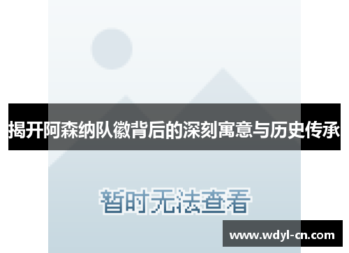揭开阿森纳队徽背后的深刻寓意与历史传承 揭开阿森纳队徽背后的深刻寓意与历史传承